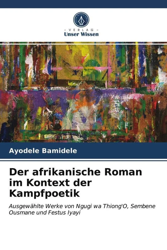 Der afrikanische Roman im Kontext der Kampfpoetik: Ausgewählte Werke von Ngugi wa Thiong'O, Sembene Ousmane und Festus Iyayi