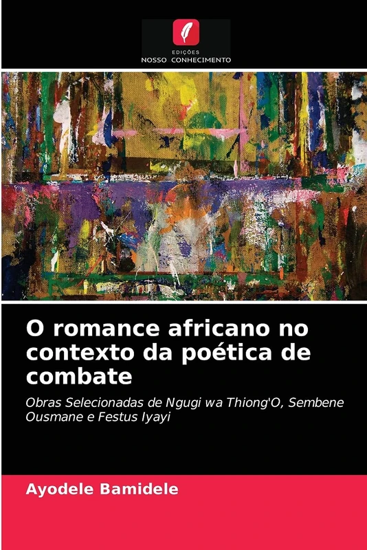 O romance africano no contexto da poética de combate: Obras Selecionadas de Ngugi wa Thiong'O, Sembene Ousmane e Festus Iyayi