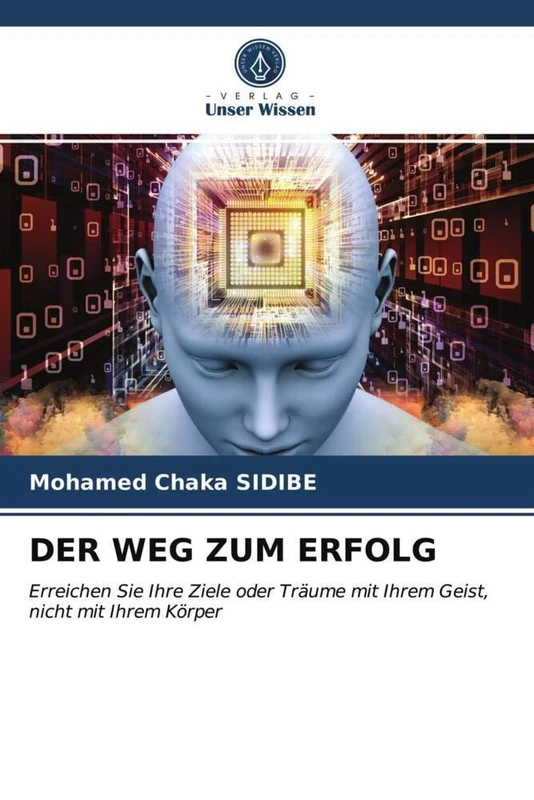DER WEG ZUM ERFOLG: Erreichen Sie Ihre Ziele oder Träume mit Ihrem Geist, nicht mit Ihrem Körper