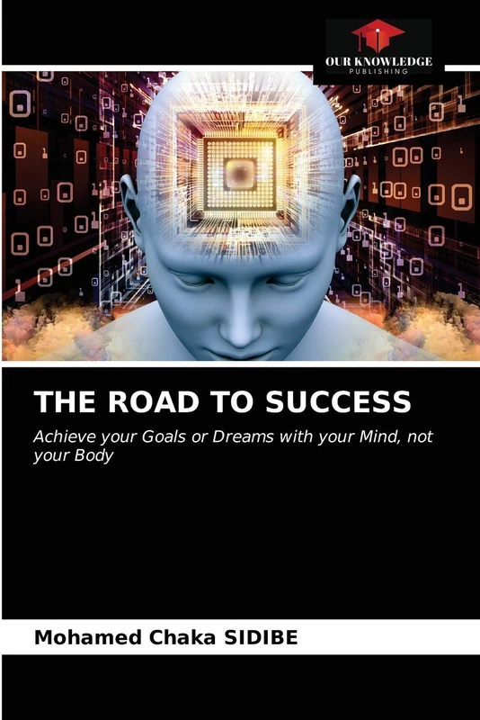 THE ROAD TO SUCCESS: Achieve your Goals or Dreams with your Mind, not your Body