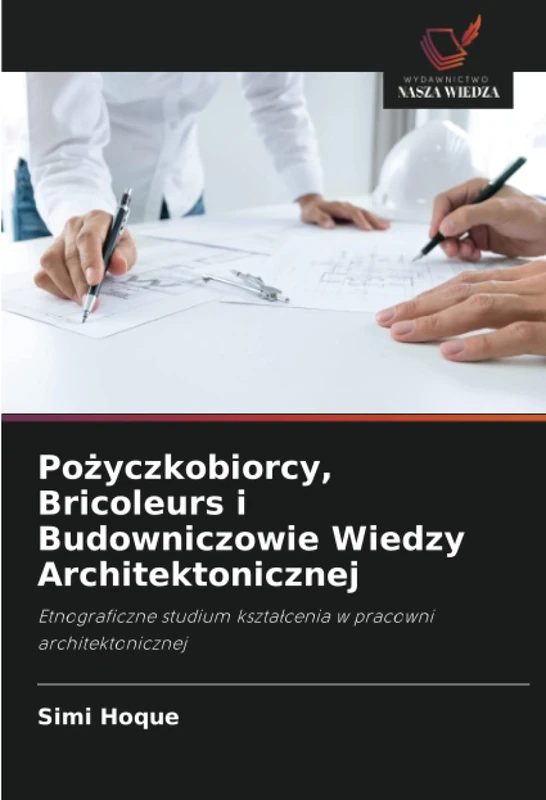 Pożyczkobiorcy, Bricoleurs i Budowniczowie Wiedzy Architektonicznej: Etnograficzne studium kształcenia w pracowni architektonicznej