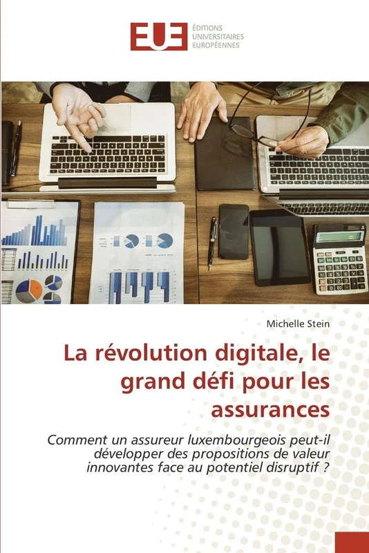 La révolution digitale, le grand défi pour les assurances: Comment un assureur luxembourgeois peut-il développer des propositions de valeur innovantes face au potentiel disruptif ?