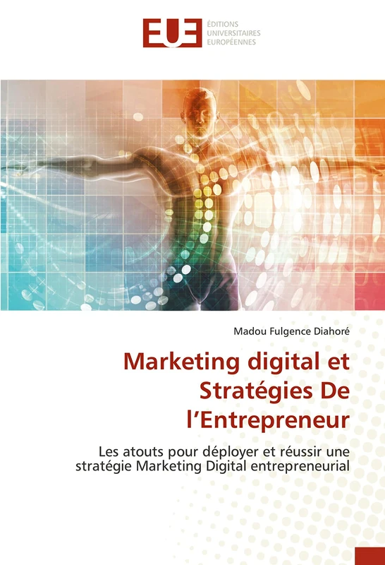 Marketing digital et Stratégies De l’Entrepreneur: Les atouts pour déployer et réussir une stratégie Marketing Digital entrepreneurial