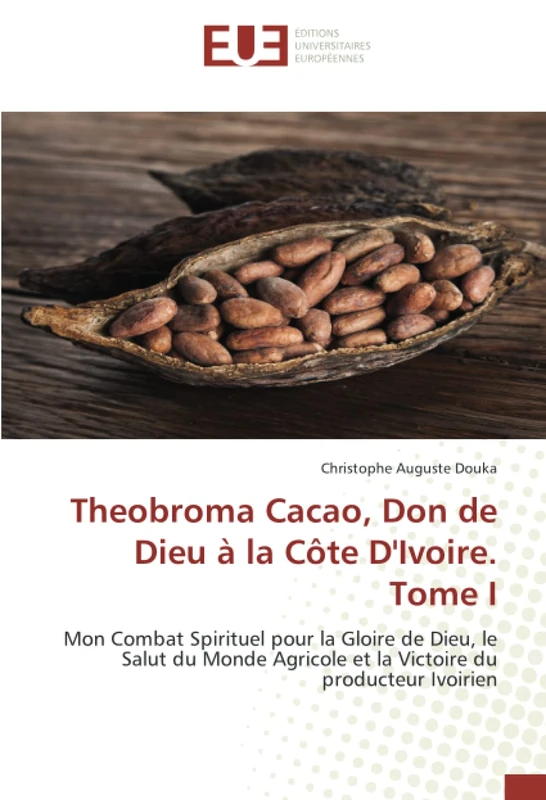 Theobroma Cacao, Don de Dieu à la Côte D'Ivoire. Tome I: Mon Combat Spirituel pour la Gloire de Dieu, le Salut du Monde Agricole et la Victoire du producteur Ivoirien