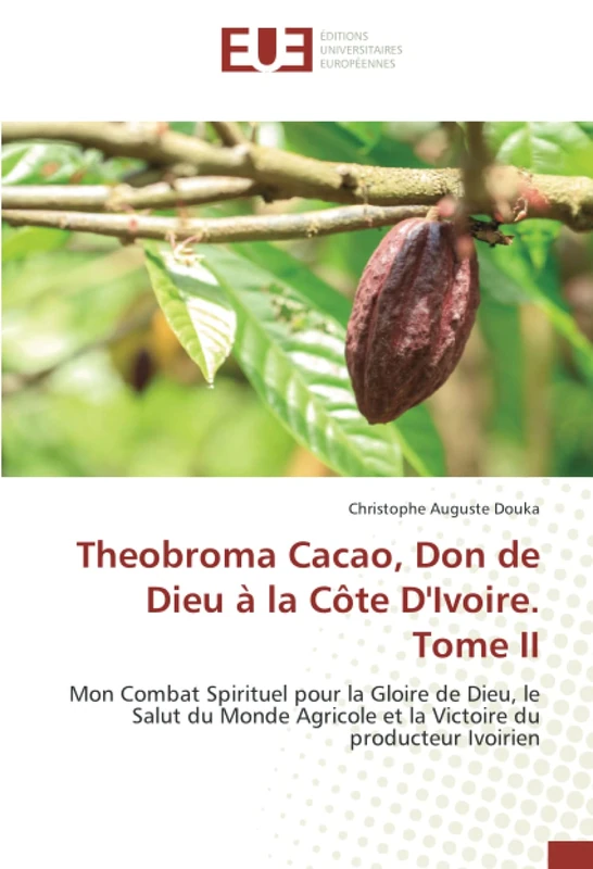 Theobroma Cacao, Don de Dieu à la Côte D'Ivoire. Tome II: Mon Combat Spirituel pour la Gloire de Dieu, le Salut du Monde Agricole et la Victoire du producteur Ivoirien