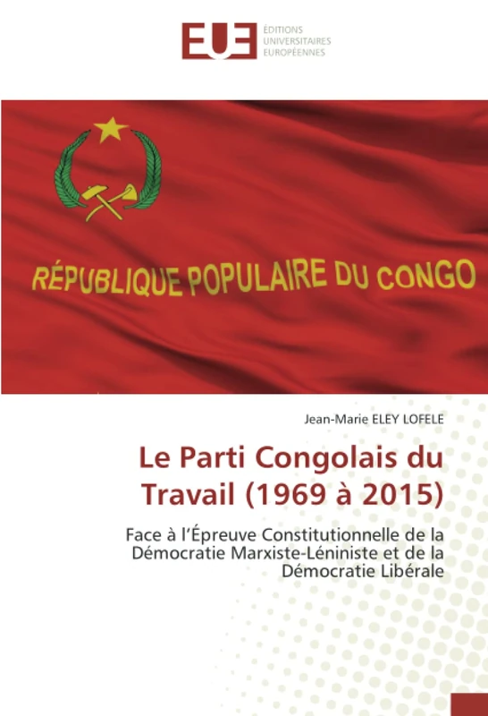 Le Parti Congolais du Travail (1969 à 2015): Face à l’Épreuve Constitutionnelle de la Démocratie Marxiste-Léniniste et de la Démocratie Libérale