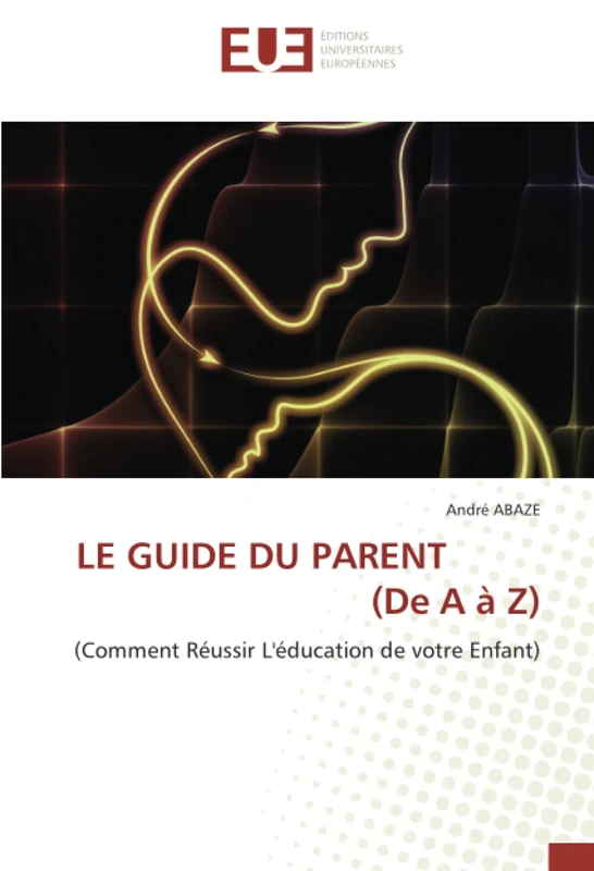 LE GUIDE DU PARENT (De A à Z): (Comment Réussir L'éducation de votre Enfant)