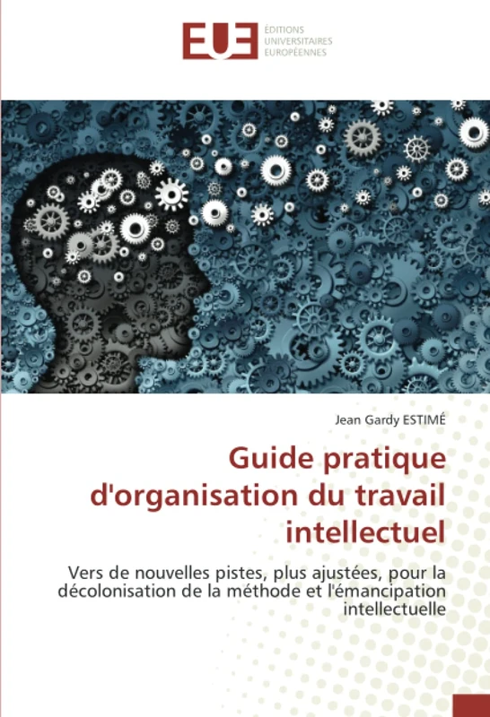 Guide pratique d'organisation du travail intellectuel: Vers de nouvelles pistes, plus ajustées, pour la décolonisation de la méthode et l'émancipation intellectuelle