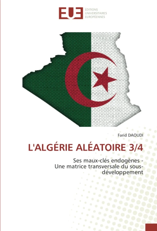 L'ALGÉRIE ALÉATOIRE 3/4: Ses maux-clés endogènes -Une matrice transversale du sous-développement