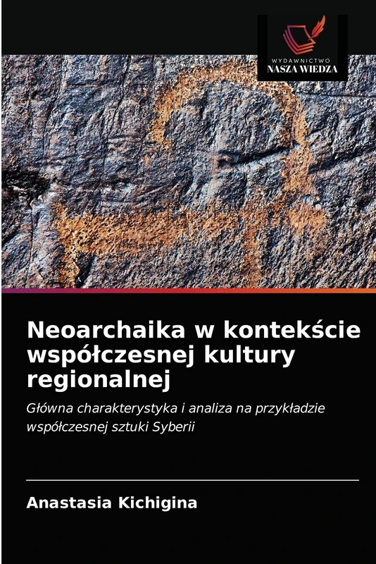 Neoarchaika w kontekście współczesnej kultury regionalnej: Główna charakterystyka i analiza na przykładzie współczesnej sztuki Syberii: G¿ówna ... na przyk¿adzie wspó¿czesnej sztuki Syberii