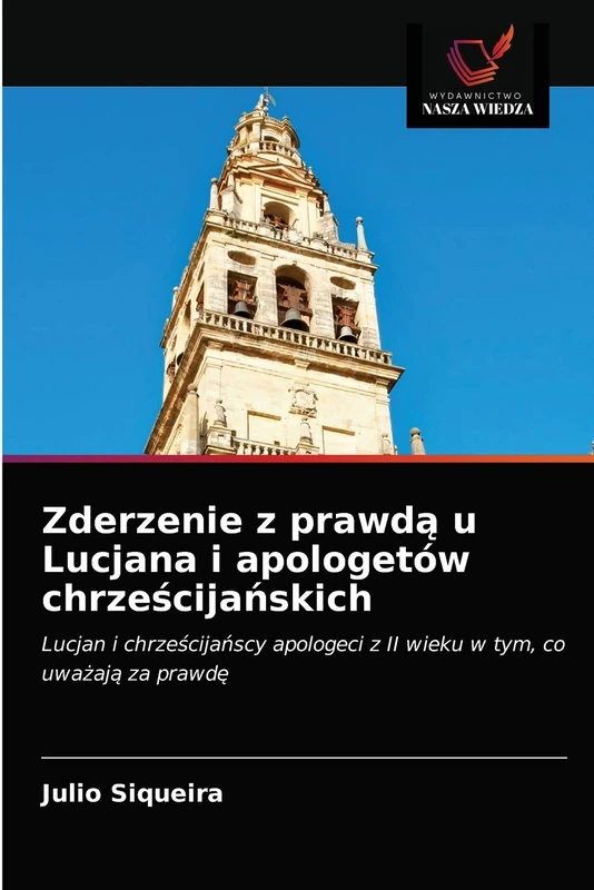 Zderzenie z prawdą u Lucjana i apologetów chrześcijańskich: Lucjan i chrześcijańscy apologeci z II wieku w tym, co uważają za prawdę: Lucjan i ... z II wieku w tym, co uwa¿aj¿ za prawd¿