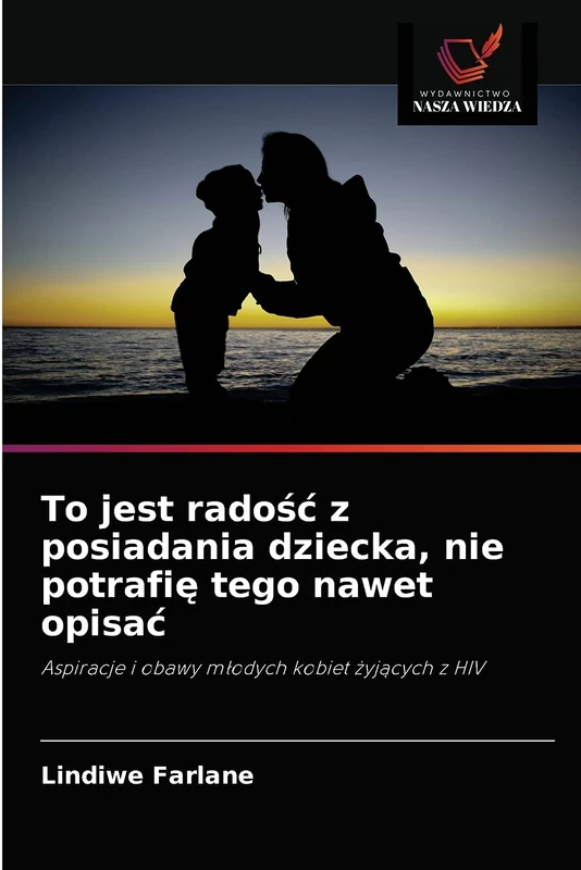 To jest radość z posiadania dziecka, nie potrafię tego nawet opisać: Aspiracje i obawy młodych kobiet żyjących z HIV