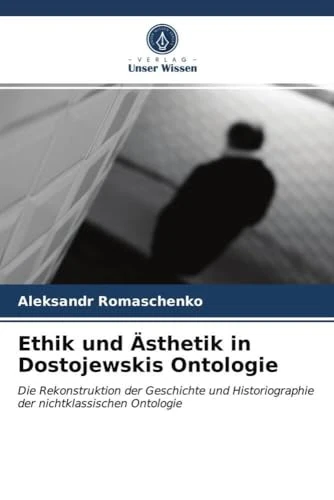 Ethik und Ästhetik in Dostojewskis Ontologie: Die Rekonstruktion der Geschichte und Historiographie der nichtklassischen Ontologie