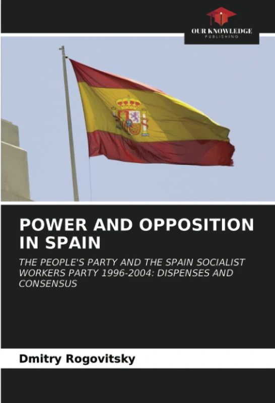 POWER AND OPPOSITION IN SPAIN: THE PEOPLE'S PARTY AND THE SPAIN SOCIALIST WORKERS PARTY 1996-2004: DISPENSES AND CONSENSUS - Image 1