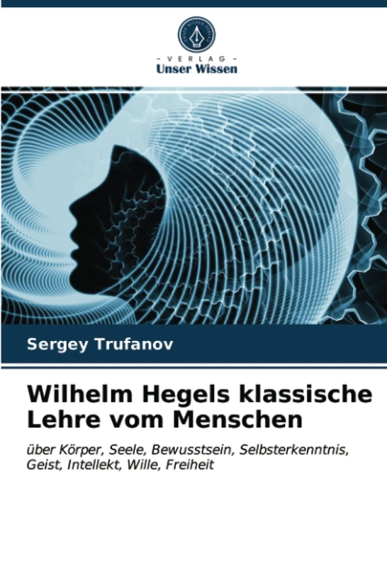 Wilhelm Hegels klassische Lehre vom Menschen: über Körper, Seele, Bewusstsein, Selbsterkenntnis, Geist, Intellekt, Wille, Freiheit - Image 1
