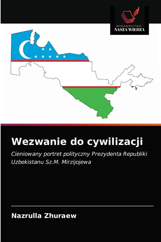 Wezwanie do cywilizacji: Cieniowany portret polityczny Prezydenta Republiki Uzbekistanu Sz.M. Mirzijojewa - Image 1