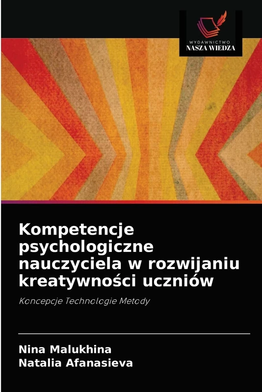 Kompetencje psychologiczne nauczyciela w rozwijaniu kreatywności uczniów: Koncepcje Technologie Metody
