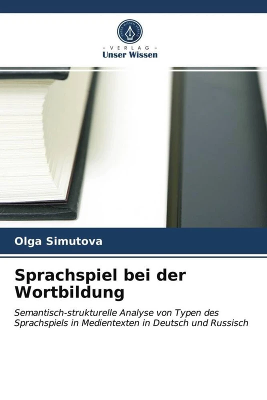 Sprachspiel bei der Wortbildung: Semantisch-strukturelle Analyse von Typen des Sprachspiels in Medientexten in Deutsch und Russisch