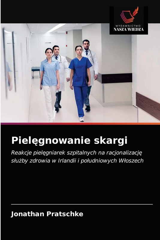Pielęgnowanie skargi: Reakcje pielęgniarek szpitalnych na racjonalizację służby zdrowia w Irlandii i południowych Włoszech: Reakcje piel¿gniarek ... zdrowia w Irlandii i po¿udniowych W¿oszech