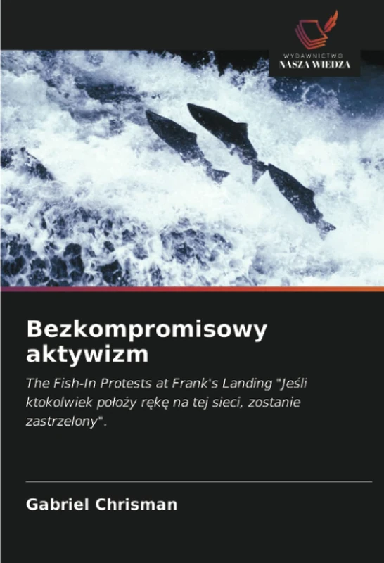 Bezkompromisowy aktywizm: The Fish-In Protests at Frank's Landing "Jeśli ktokolwiek położy rękę na tej sieci, zostanie zastrzelony".: The Fish-In ... r¿k¿ na tej sieci, zostanie zastrzelony". - Image 1