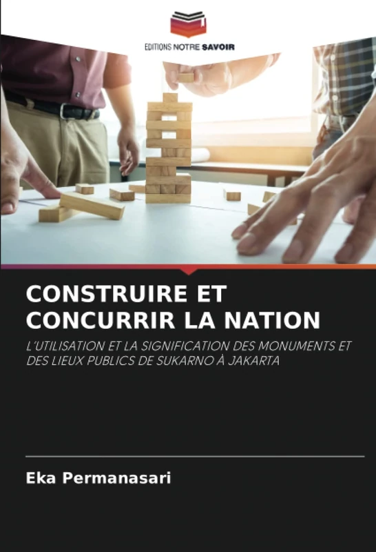 CONSTRUIRE ET CONCURRIR LA NATION: L’UTILISATION ET LA SIGNIFICATION DES MONUMENTS ET DES LIEUX PUBLICS DE SUKARNO À JAKARTA