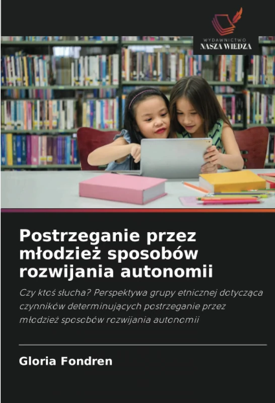 Postrzeganie przez młodzież sposobów rozwijania autonomii: Czy ktoś słucha? Perspektywa grupy etnicznej dotycząca czynników determinujących ... przez m¿odzie¿ sposobów rozwijania autonomii
