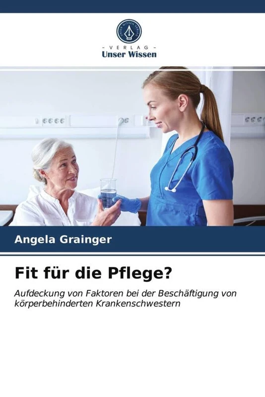 Fit für die Pflege?: Aufdeckung von Faktoren bei der Beschäftigung von körperbehinderten Krankenschwestern
