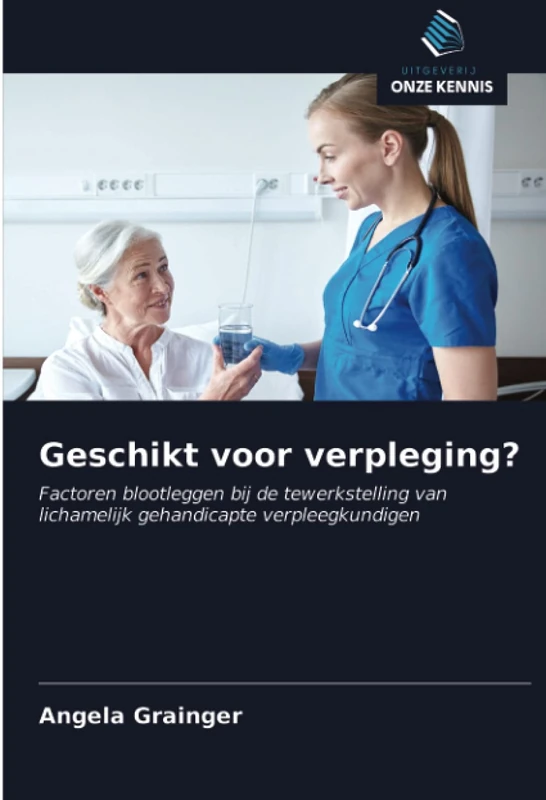 Geschikt voor verpleging?: Factoren blootleggen bij de tewerkstelling van lichamelijk gehandicapte verpleegkundigen