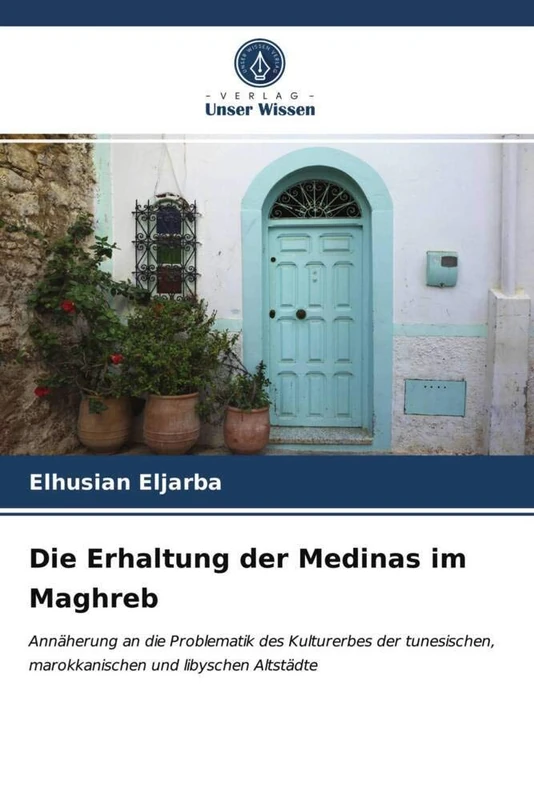 Die Erhaltung der Medinas im Maghreb: Annäherung an die Problematik des Kulturerbes der tunesischen, marokkanischen und libyschen Altstädte