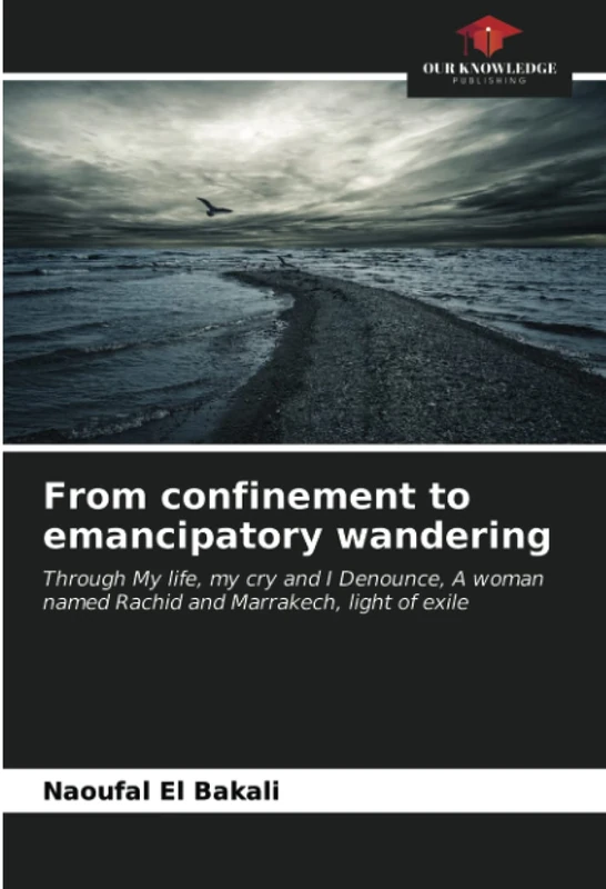 From confinement to emancipatory wandering: Through My life, my cry and I Denounce, A woman named Rachid and Marrakech, light of exile