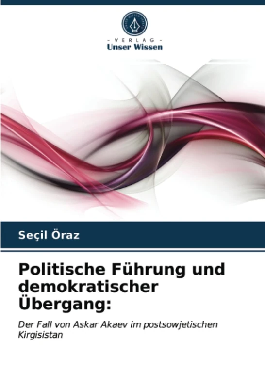 Politische Führung und demokratischer Übergang:: Der Fall von Askar Akaev im postsowjetischen Kirgisistan