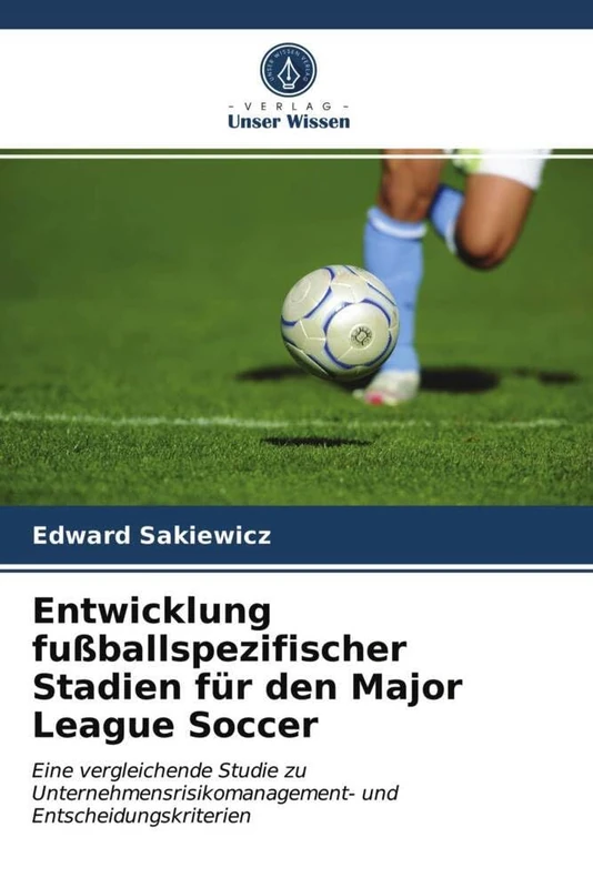 Entwicklung fußballspezifischer Stadien für den Major League Soccer: Eine vergleichende Studie zu Unternehmensrisikomanagement- und Entscheidungskriterien