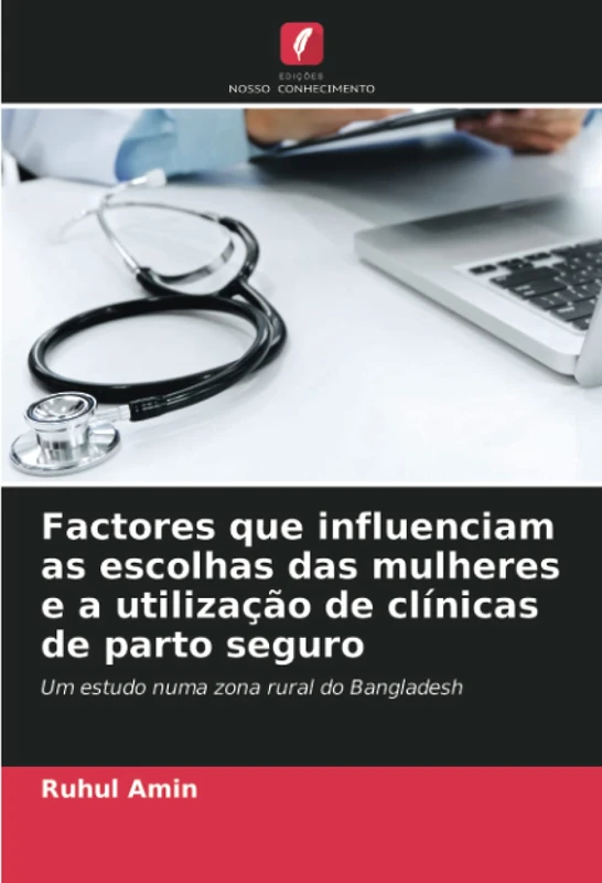 Factores que influenciam as escolhas das mulheres e a utilização de clínicas de parto seguro: Um estudo numa zona rural do Bangladesh