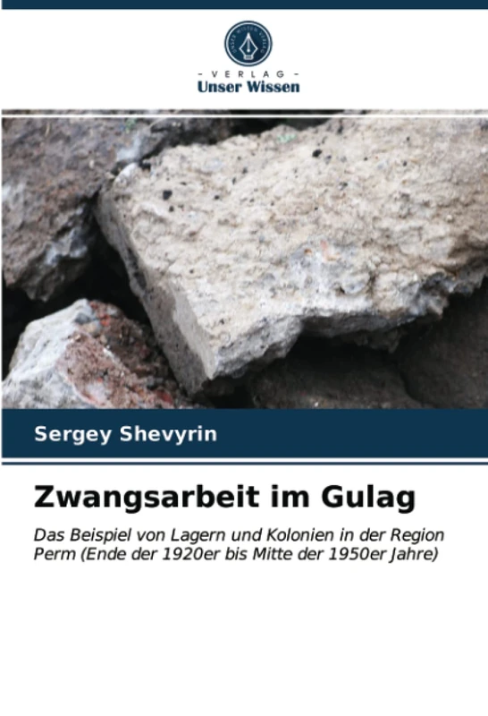 Zwangsarbeit im Gulag: Das Beispiel von Lagern und Kolonien in der Region Perm (Ende der 1920er bis Mitte der 1950er Jahre)