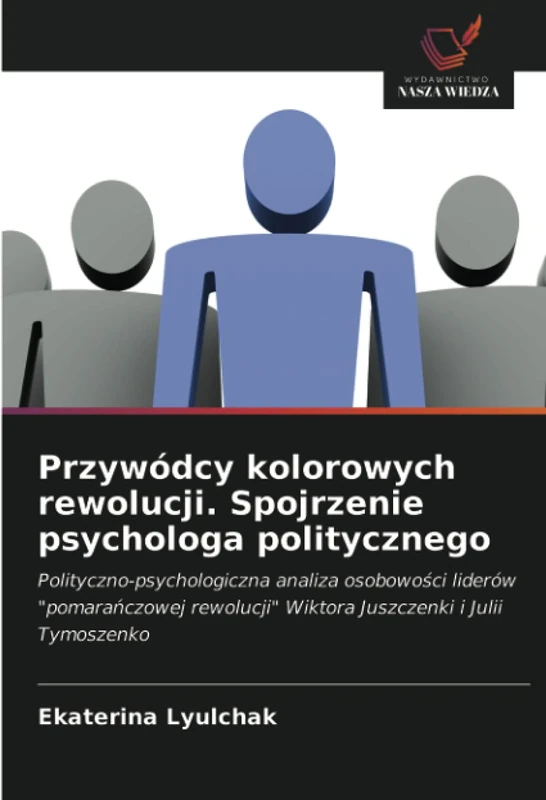 Przywódcy kolorowych rewolucji. Spojrzenie psychologa politycznego: Polityczno-psychologiczna analiza osobowości liderów "pomarańczowej rewolucji" Wiktora Juszczenki i Julii Tymoszenko - Image 1