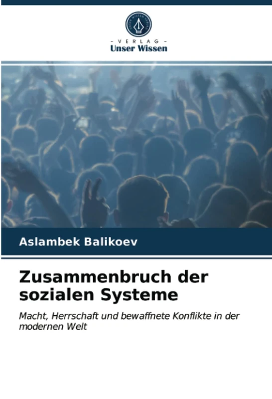 Zusammenbruch der sozialen Systeme: Macht, Herrschaft und bewaffnete Konflikte in der modernen Welt