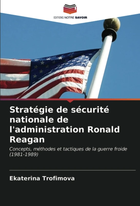 Stratégie de sécurité nationale de l'administration Ronald Reagan: Concepts, méthodes et tactiques de la guerre froide (1981-1989)