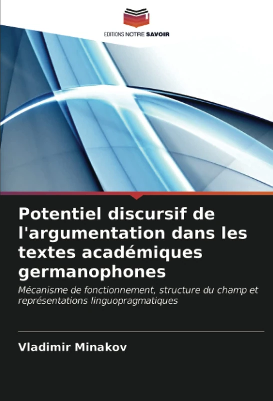 Potentiel discursif de l'argumentation dans les textes académiques germanophones: Mécanisme de fonctionnement, structure du champ et représentations linguopragmatiques