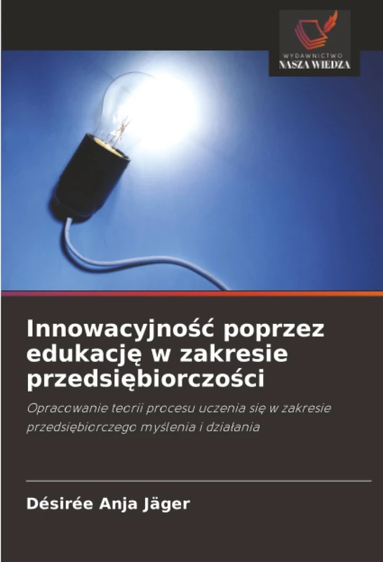 Innowacyjność poprzez edukację w zakresie przedsiębiorczości: Opracowanie teorii procesu uczenia się w zakresie przedsiębiorczego myślenia i ... przedsi¿biorczego my¿lenia i dzia¿ania