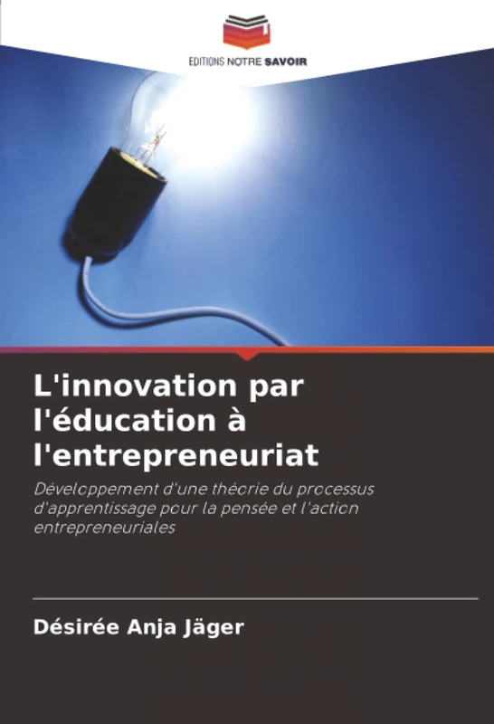 L'innovation par l'éducation à l'entrepreneuriat: Développement d'une théorie du processus d'apprentissage pour la pensée et l'action entrepreneuriales