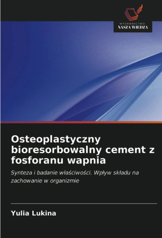 Osteoplastyczny bioresorbowalny cement z fosforanu wapnia: Synteza i badanie właściwości. Wpływ składu na zachowanie w organizmie: Synteza i badanie ... Wp¿yw sk¿adu na zachowanie w organizmie