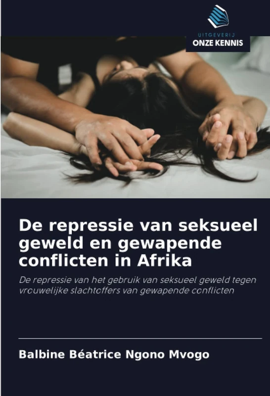De repressie van seksueel geweld en gewapende conflicten in Afrika: De repressie van het gebruik van seksueel geweld tegen vrouwelijke slachtoffers van gewapende conflicten