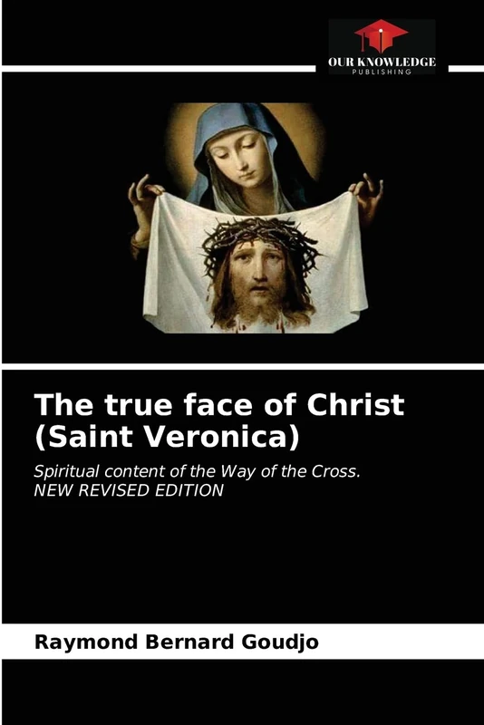 The true face of Christ (Saint Veronica): Spiritual content of the Way of the Cross. NEW REVISED EDITION