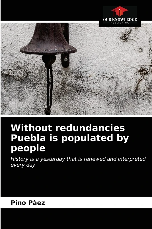 Without redundancies Puebla is populated by people: History is a yesterday that is renewed and interpreted every day