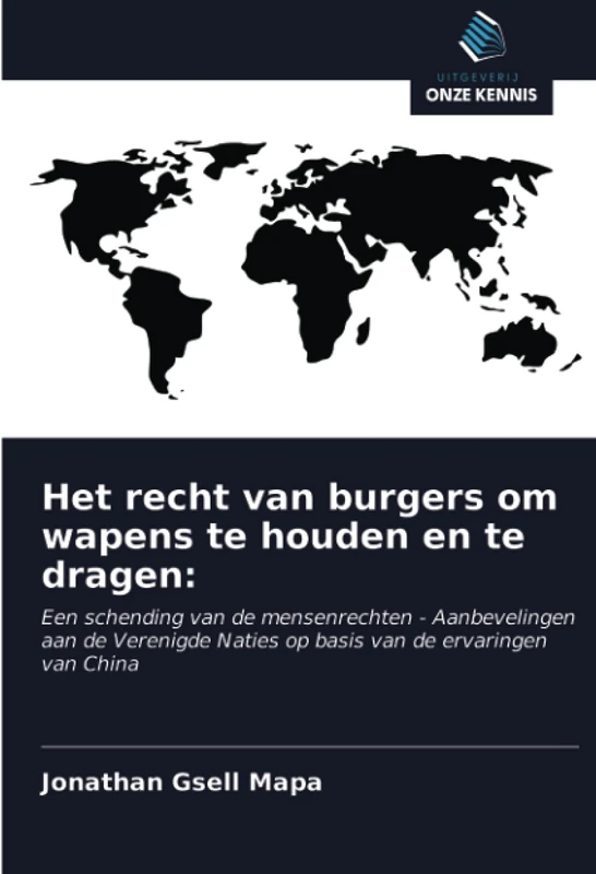 Het recht van burgers om wapens te houden en te dragen:: Een schending van de mensenrechten - Aanbevelingen aan de Verenigde Naties op basis van de ervaringen van China