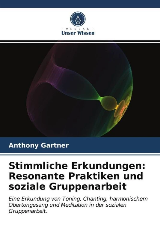 Stimmliche Erkundungen: Resonante Praktiken und soziale Gruppenarbeit: Eine Erkundung von Toning, Chanting, harmonischem Obertongesang und Meditation in der sozialen Gruppenarbeit.