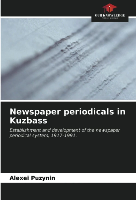 Newspaper periodicals in Kuzbass: Establishment and development of the newspaper periodical system, 1917-1991.