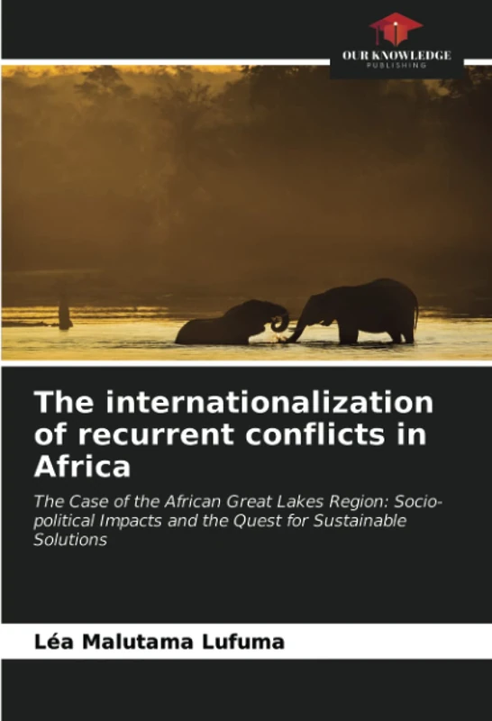 The internationalization of recurrent conflicts in Africa: The Case of the African Great Lakes Region: Socio-political Impacts and the Quest for Sustainable Solutions