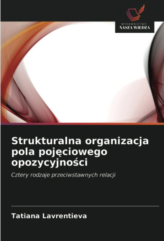 Strukturalna organizacja pola pojęciowego opozycyjności: Cztery rodzaje przeciwstawnych relacji