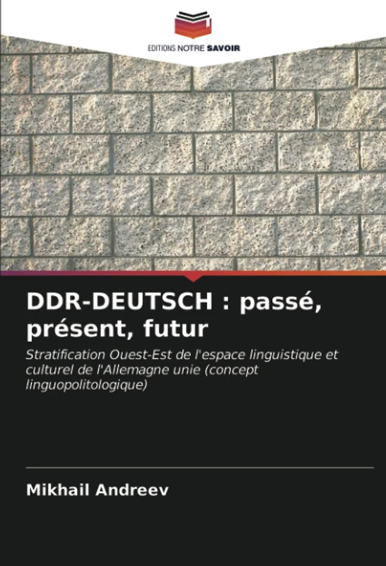 DDR-DEUTSCH : passé, présent, futur: Stratification Ouest-Est de l'espace linguistique et culturel de l'Allemagne unie (concept linguopolitologique)
